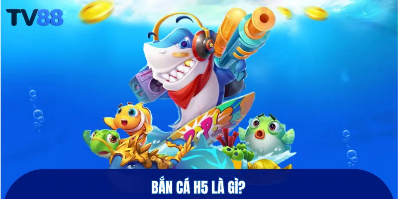 Bắn cá H5 là gì?