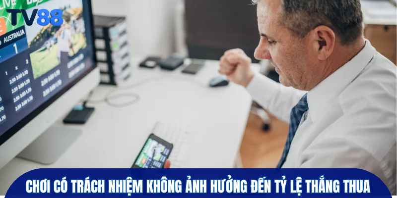 Chơi có trách nhiệm không ảnh hưởng đến tỷ lệ thắng thua