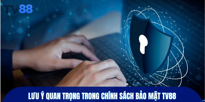 Lưu ý quan trọng trong chính sách bảo mật TV88