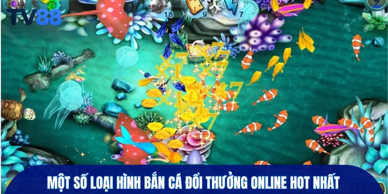 Một số loại hình bắn cá đổi thưởng online hot nhất