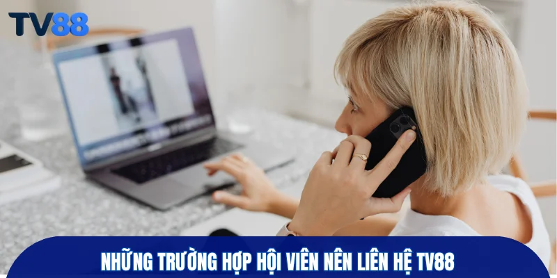 Những trường hợp hội viên nên liên hệ TV88