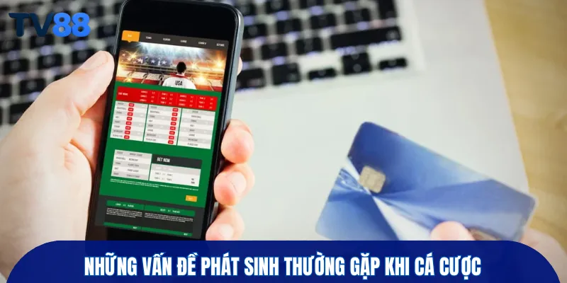 Những vấn đề phát sinh thường gặp khi cá cược
