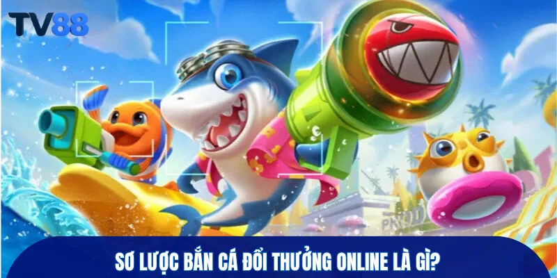 Sơ lược bắn cá đổi thưởng online là gì?