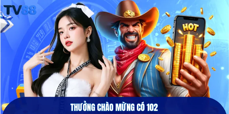 Thưởng chào mừng có 102